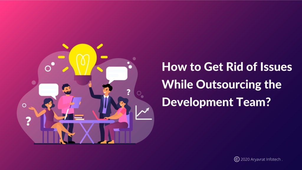 How to Get Rid of Issues While Outsourcing the Development Team?